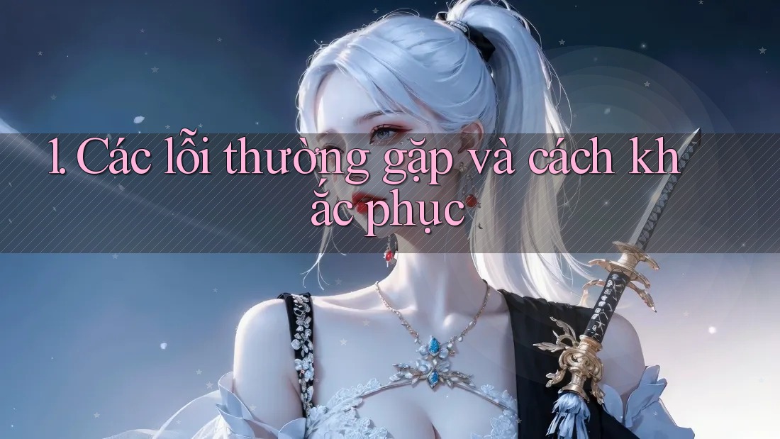 1. Các lỗi thường gặp và cách khắc phục