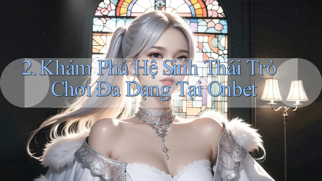 2. Khám Phá Hệ Sinh Thái Trò Chơi Đa Dạng Tại Onbet 2. Khám Phá Hệ Sinh Thái Trò Chơi Đa Dạng Tại Onbet