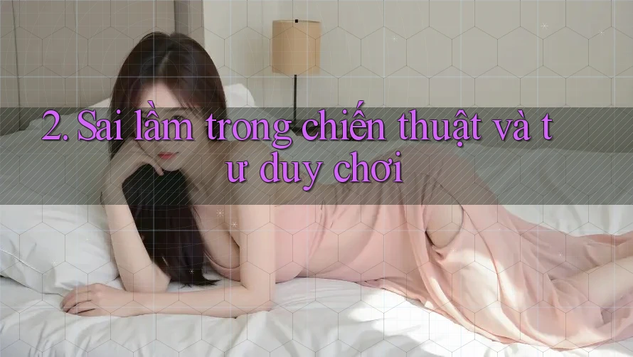 2. Sai lầm trong chiến thuật và tư duy chơi 2. Sai lầm trong chiến thuật và tư duy chơi