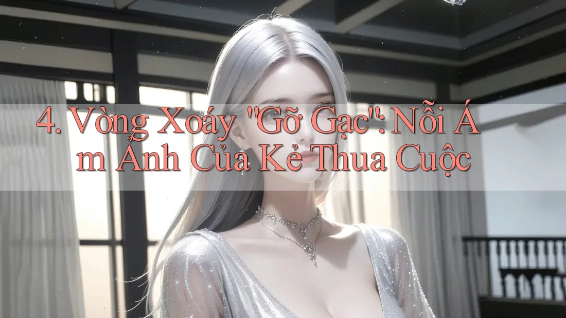 4. Vòng Xoáy “Gỡ Gạc”: Nỗi Ám Ảnh Của Kẻ Thua Cuộc