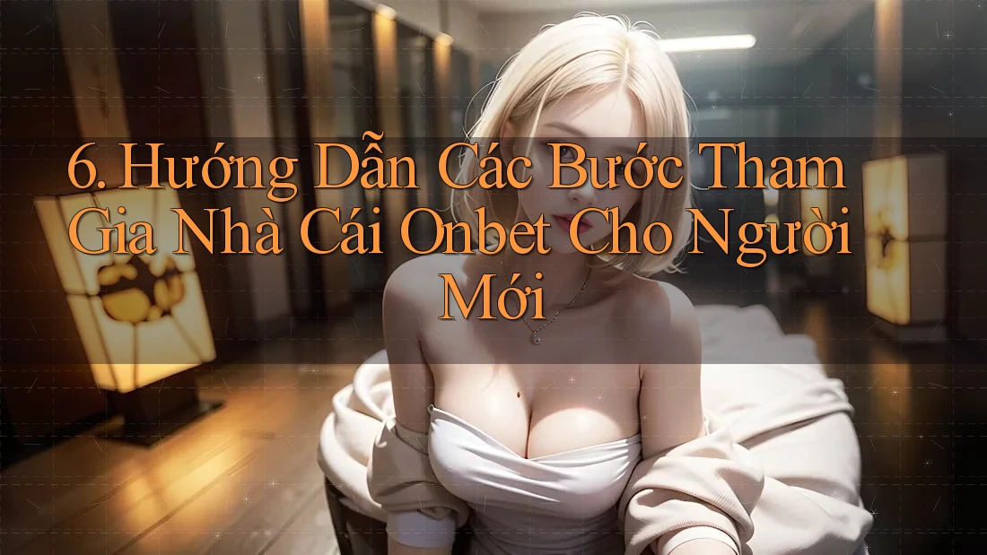 6. Hướng Dẫn Các Bước Tham Gia Nhà Cái Onbet Cho Người Mới 6. Hướng Dẫn Các Bước Tham Gia Nhà Cái Onbet Cho Người Mới