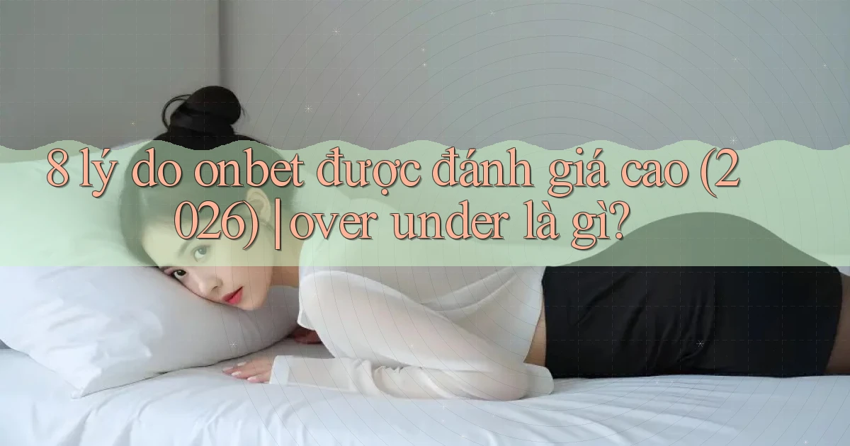 8 lý do onbet được đánh giá cao (2026) over under là gì