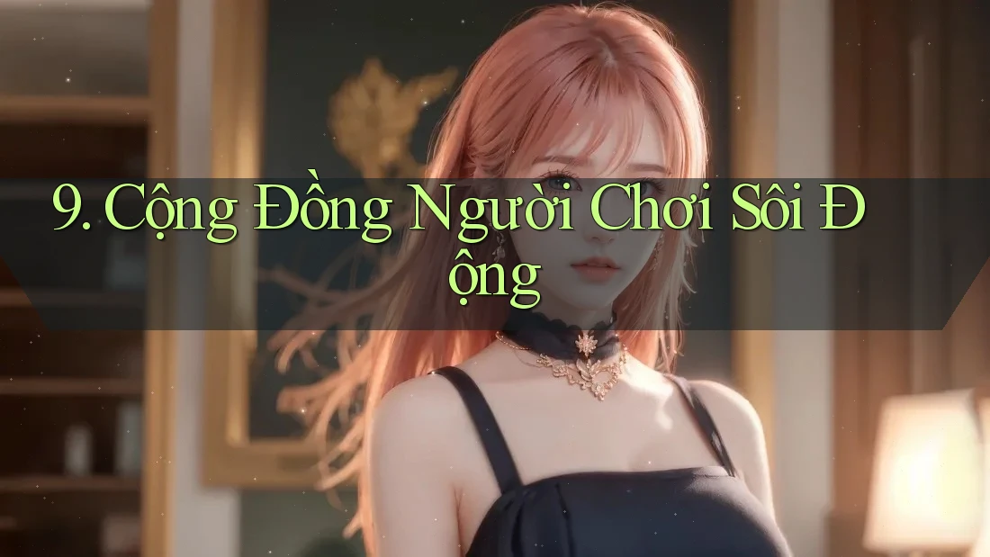 9. Cộng Đồng Người Chơi Sôi Động 9. Cộng Đồng Người Chơi Sôi Động