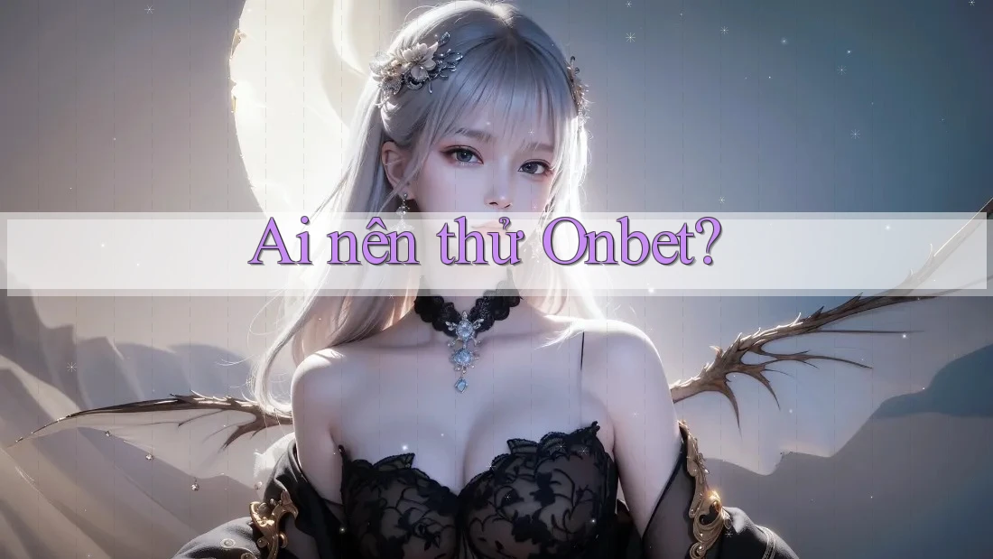 Ai nên thử Onbet? Ai nên thử Onbet?