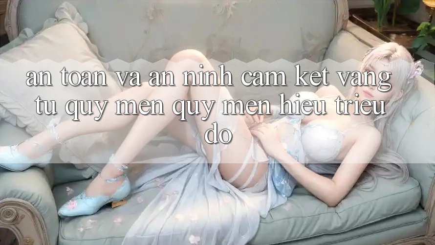 An Toàn Và An ninh: Cam Kết Vàng Từ Quý mến quý mến Hiệu Triệu Đô An Toàn Và An ninh: Cam Kết Vàng Từ Quý mến quý mến Hiệu Triệu Đô