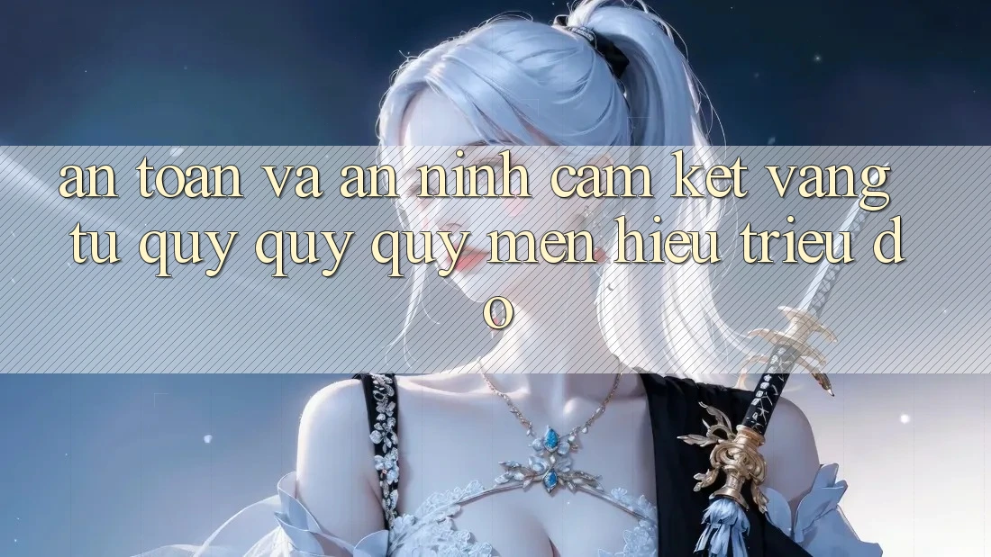 An Toàn Và An ninh: Cam Kết Vàng Từ Quý quý quý mến Hiệu Triệu Đô An Toàn Và An ninh: Cam Kết Vàng Từ Quý quý quý mến Hiệu Triệu Đô