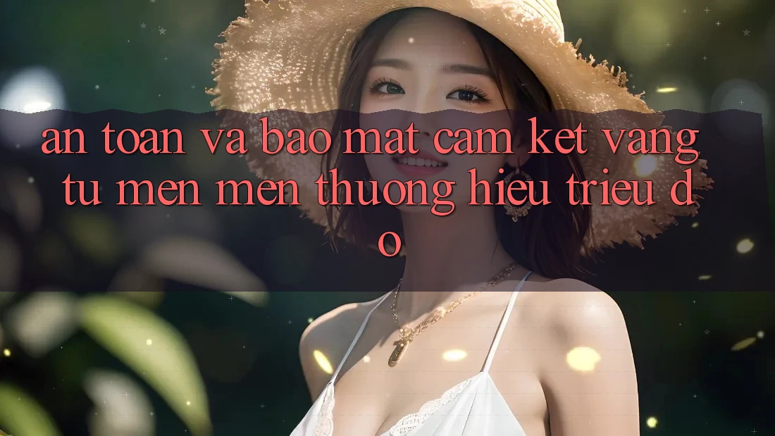 An toàn Và Bảo mật: Cam Kết Vàng Từ Mến mến thương Hiệu Triệu Đô An toàn Và Bảo mật: Cam Kết Vàng Từ Mến mến thương Hiệu Triệu Đô