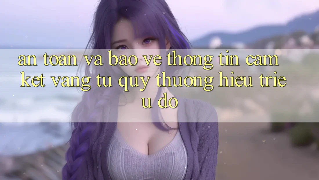 An toàn Và Bảo vệ thông tin: Cam Kết Vàng Từ Quý thương Hiệu Triệu Đô