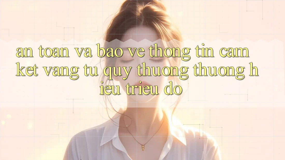 An Toàn Và Bảo vệ thông tin: Cam Kết Vàng Từ Quý thương thương Hiệu Triệu Đô An Toàn Và Bảo vệ thông tin: Cam Kết Vàng Từ Quý thương thương Hiệu Triệu Đô