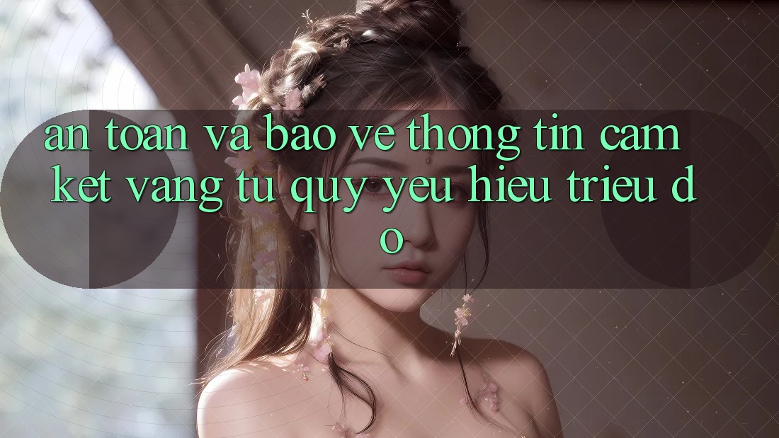 An Toàn Và Bảo vệ thông tin: Cam Kết Vàng Từ Quý yêu Hiệu Triệu Đô An Toàn Và Bảo vệ thông tin: Cam Kết Vàng Từ Quý yêu Hiệu Triệu Đô