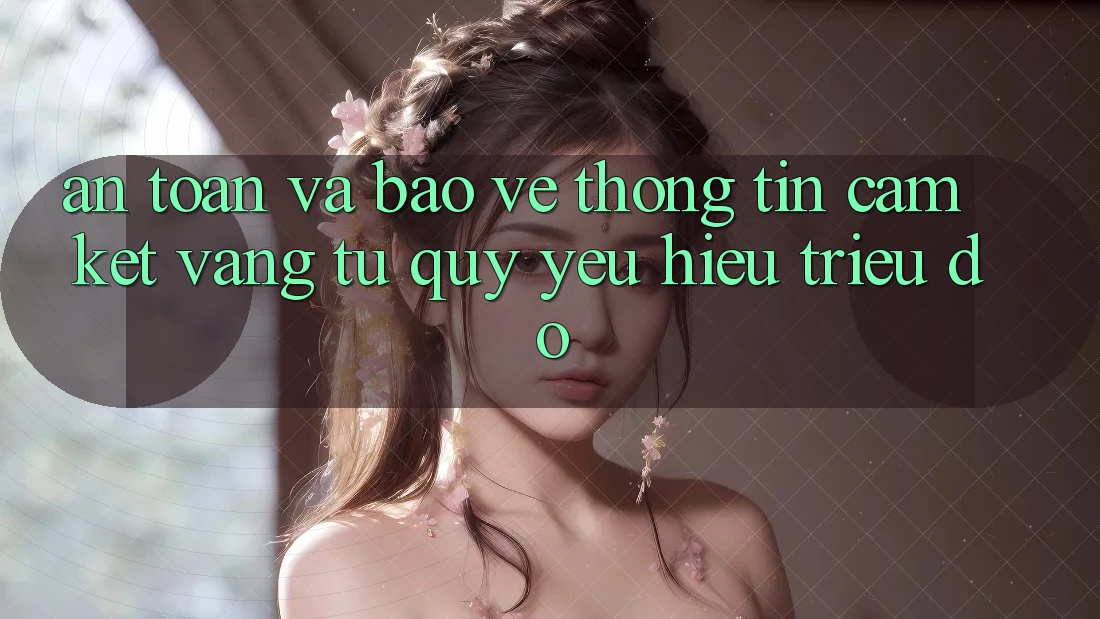 An Toàn Và Bảo vệ thông tin: Cam Kết Vàng Từ Quý yêu Hiệu Triệu Đô An Toàn Và Bảo vệ thông tin: Cam Kết Vàng Từ Quý yêu Hiệu Triệu Đô