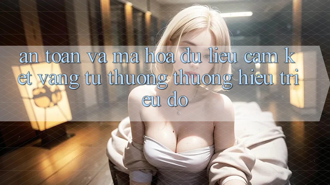 An Toàn Và Mã hóa dữ liệu: Cam Kết Vàng Từ Thương thương Hiệu Triệu Đô