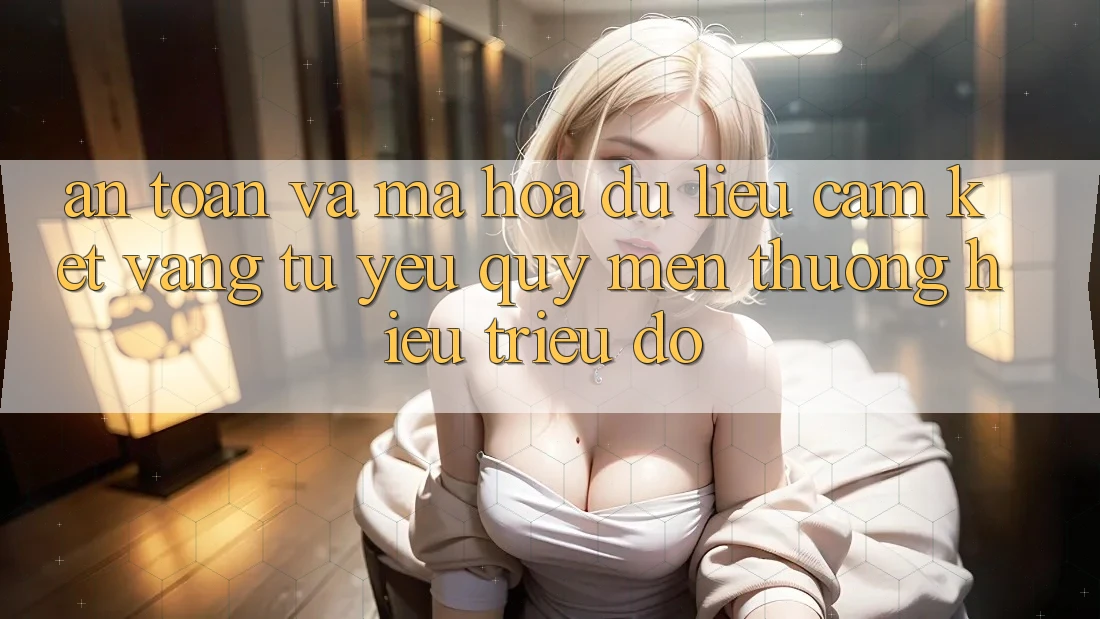 An Toàn Và Mã hóa dữ liệu: Cam Kết Vàng Từ Yêu quý mến thương Hiệu Triệu Đô An Toàn Và Mã hóa dữ liệu: Cam Kết Vàng Từ Yêu quý mến thương Hiệu Triệu Đô