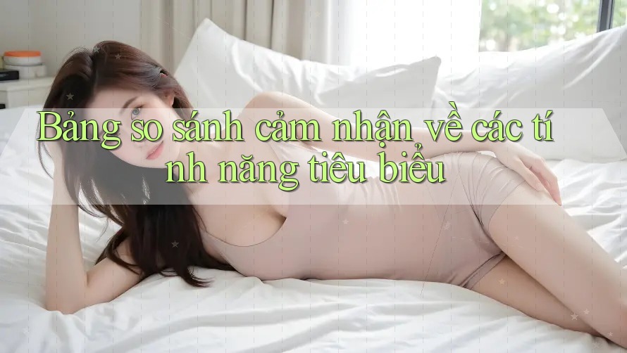 Bảng so sánh cảm nhận về các tính năng tiêu biểu