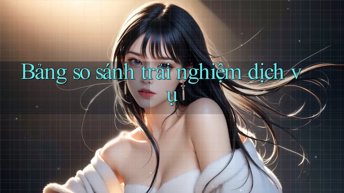 Bảng so sánh trải nghiệm dịch vụ Bảng so sánh trải nghiệm dịch vụ