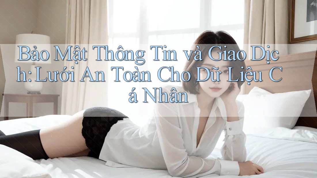 Bảo Mật Thông Tin và Giao Dịch: Lưới An Toàn Cho Dữ Liệu Cá Nhân Bảo Mật Thông Tin và Giao Dịch: Lưới An Toàn Cho Dữ Liệu Cá Nhân