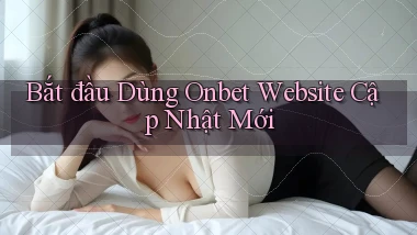 bắt đầu dùng onbet website cập nhật mới