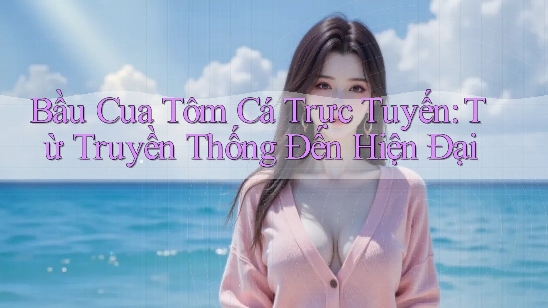 Bầu Cua Tôm Cá Trực Tuyến: Từ Truyền Thống Đến Hiện Đại Bầu Cua Tôm Cá Trực Tuyến: Từ Truyền Thống Đến Hiện Đại