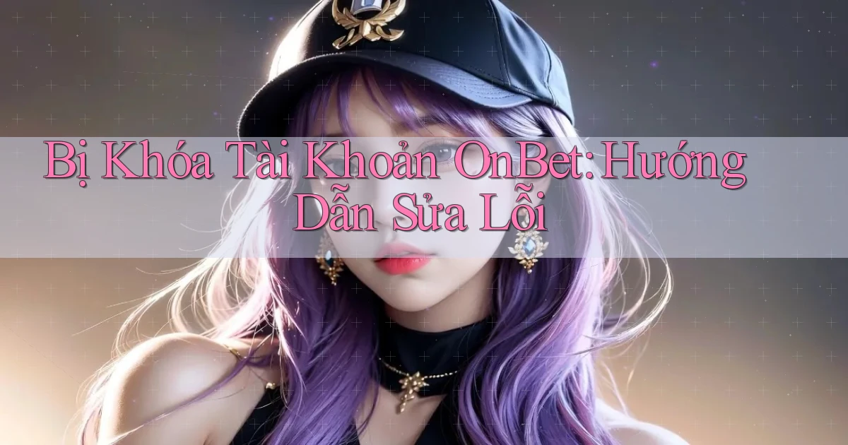 bị khóa tài khoản onbet hướng dẫn sửa lỗi