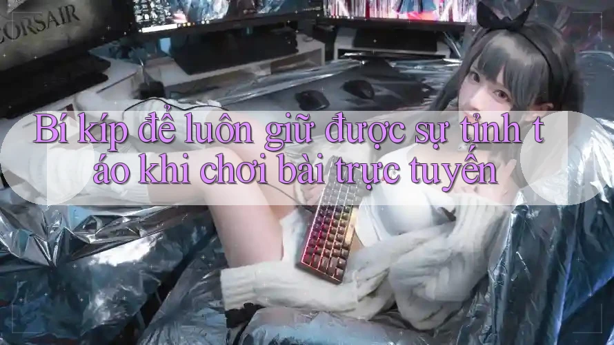 Bí kíp để luôn giữ được sự tỉnh táo khi chơi bài trực tuyến Bí kíp để luôn giữ được sự tỉnh táo khi chơi bài trực tuyến
