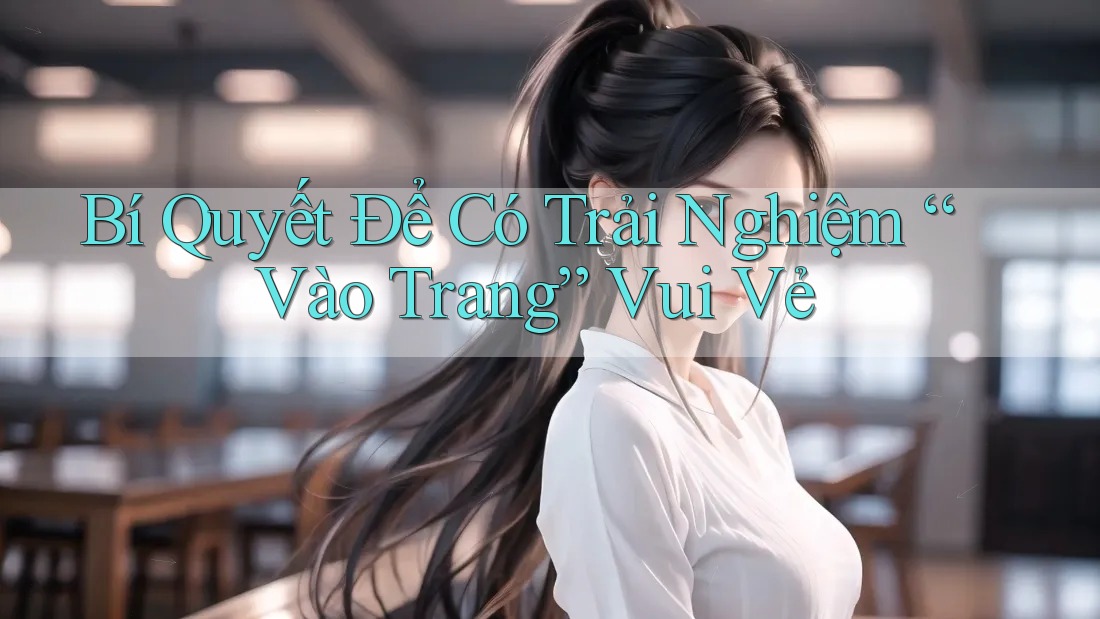 Bí Quyết Để Có Trải Nghiệm “Vào Trang” Vui Vẻ Bí Quyết Để Có Trải Nghiệm “Vào Trang” Vui Vẻ