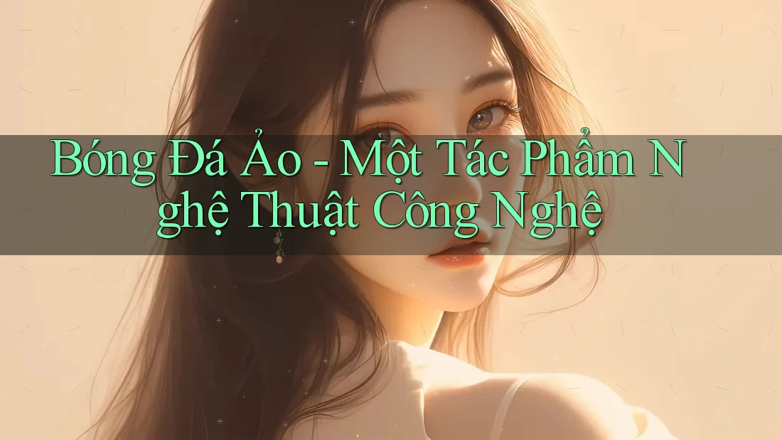 Bóng Đá Ảo - Một Tác Phẩm Nghệ Thuật Công Nghệ Bóng Đá Ảo - Một Tác Phẩm Nghệ Thuật Công Nghệ