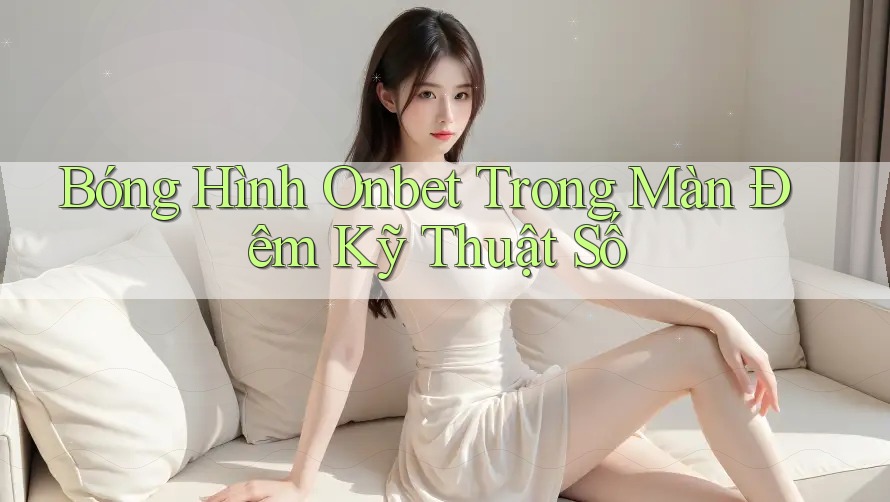 Bóng Hình Onbet Trong Màn Đêm Kỹ Thuật Số Bóng Hình Onbet Trong Màn Đêm Kỹ Thuật Số