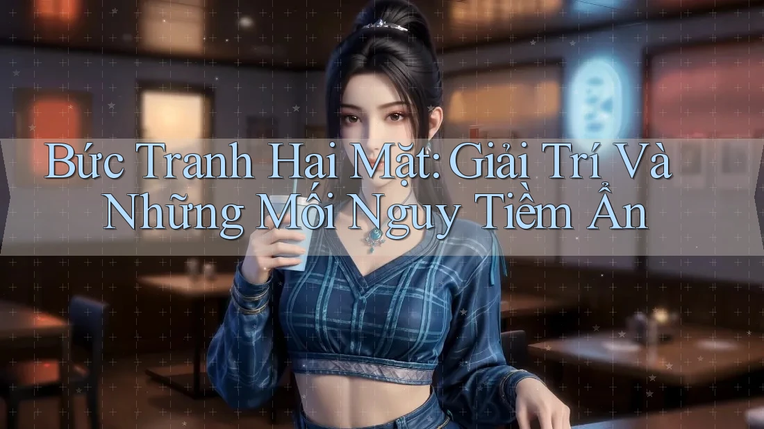Bức Tranh Hai Mặt: Giải Trí Và Những Mối Nguy Tiềm Ẩn Bức Tranh Hai Mặt: Giải Trí Và Những Mối Nguy Tiềm Ẩn