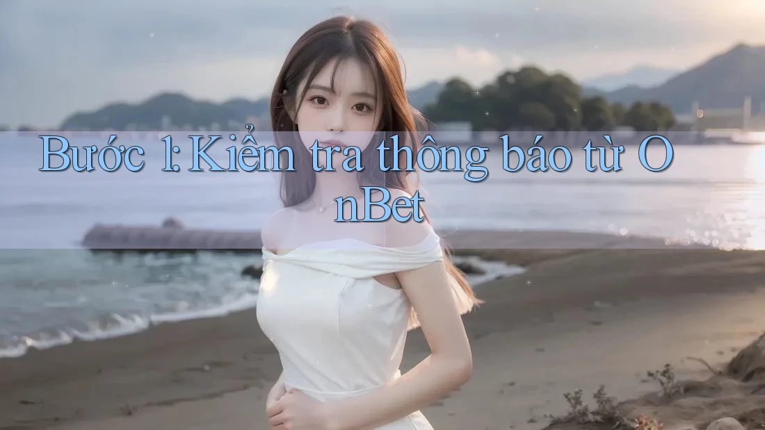 Bước 1: Kiểm tra thông báo từ OnBet Bước 1: Kiểm tra thông báo từ OnBet