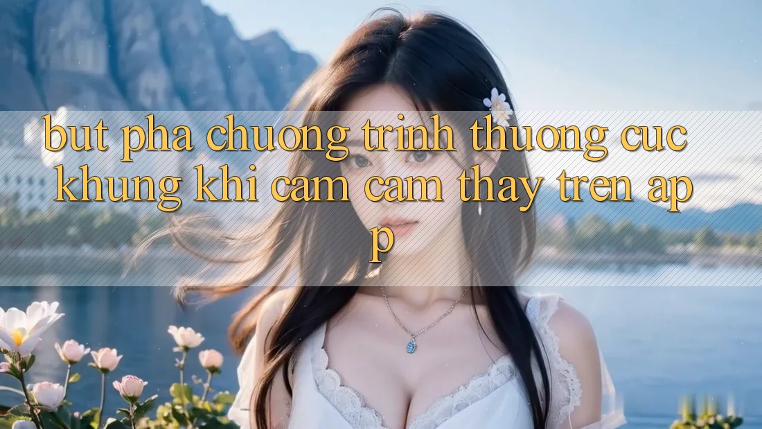 Bứt Phá Chương trình thưởng Cực Khủng Khi Cảm cảm thấy Trên App