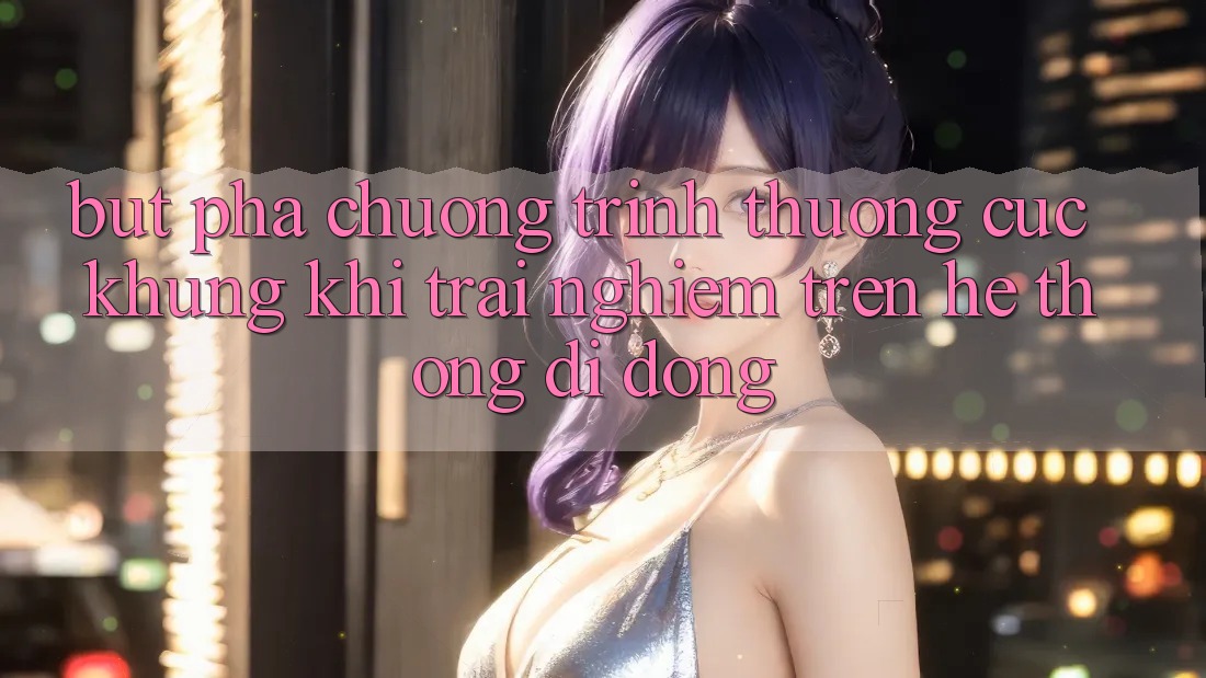 Bứt Phá Chương trình thưởng Cực Khủng Khi Trải Nghiệm Trên Hệ thống di động Bứt Phá Chương trình thưởng Cực Khủng Khi Trải Nghiệm Trên Hệ thống di động
