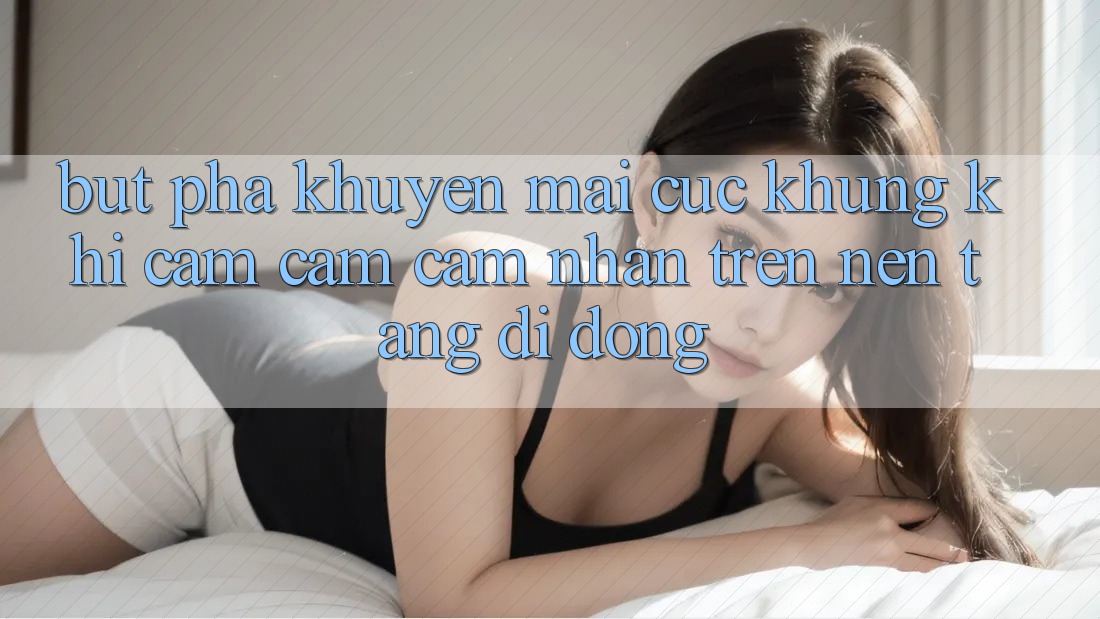 Bứt Phá Khuyến Mãi Cực Khủng Khi Cảm cảm cảm nhận Trên Nền tảng di động Bứt Phá Khuyến Mãi Cực Khủng Khi Cảm cảm cảm nhận Trên Nền tảng di động