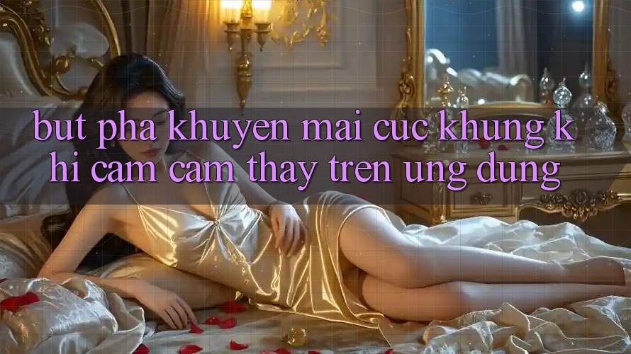 Bứt Phá Khuyến mãi Cực Khủng Khi Cảm cảm thấy Trên Ứng dụng Bứt Phá Khuyến mãi Cực Khủng Khi Cảm cảm thấy Trên Ứng dụng