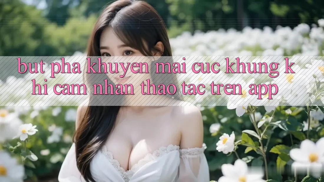 Bứt Phá Khuyến Mãi Cực Khủng Khi Cảm nhận thao tác Trên App Bứt Phá Khuyến Mãi Cực Khủng Khi Cảm nhận thao tác Trên App