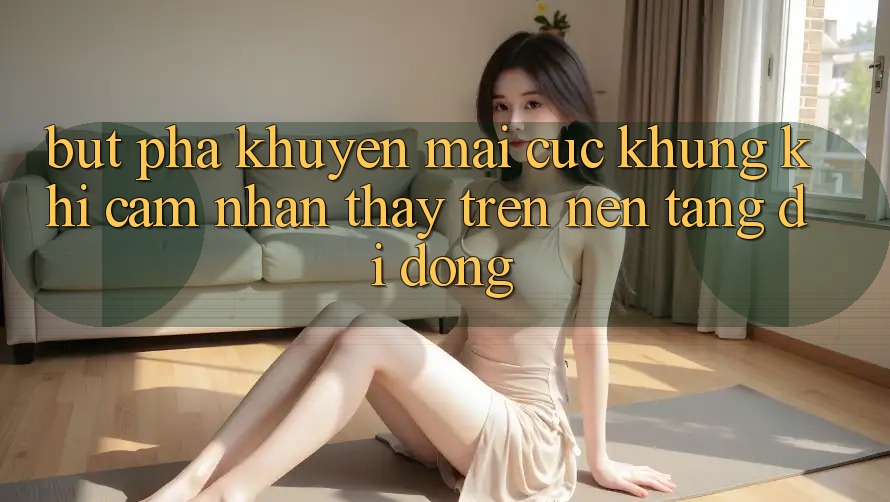 Bứt Phá Khuyến Mãi Cực Khủng Khi Cảm nhận thấy Trên Nền tảng di động Bứt Phá Khuyến Mãi Cực Khủng Khi Cảm nhận thấy Trên Nền tảng di động
