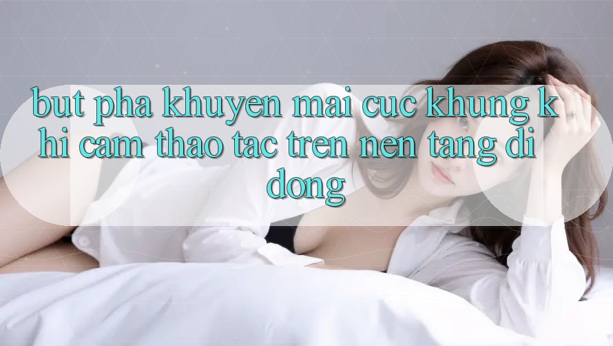 Bứt Phá Khuyến Mãi Cực Khủng Khi Cảm thao tác Trên Nền tảng di động Bứt Phá Khuyến Mãi Cực Khủng Khi Cảm thao tác Trên Nền tảng di động