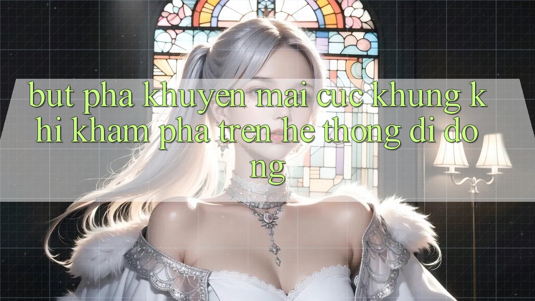 Bứt Phá Khuyến Mãi Cực Khủng Khi Khám phá Trên Hệ thống di động Bứt Phá Khuyến Mãi Cực Khủng Khi Khám phá Trên Hệ thống di động