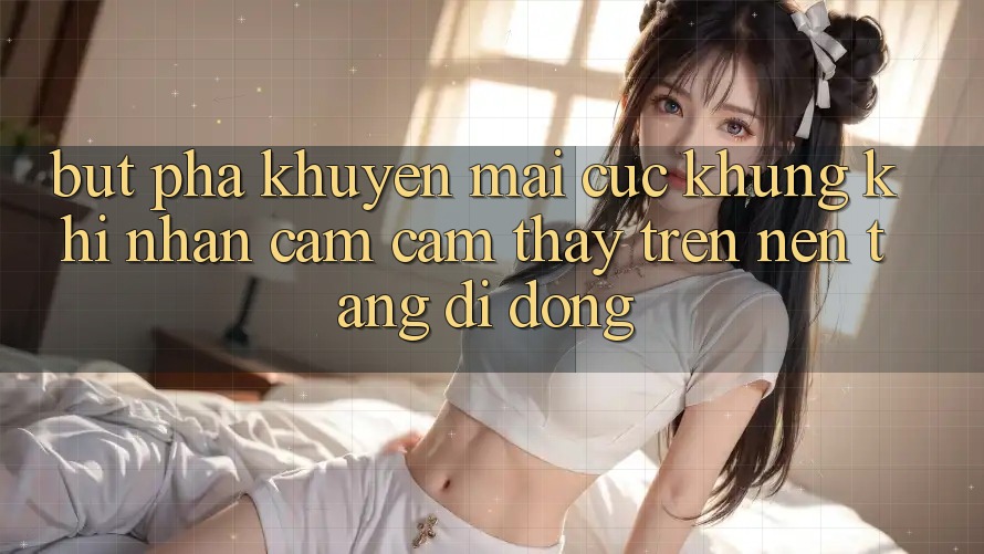 Bứt Phá Khuyến Mãi Cực Khủng Khi Nhận cảm cảm thấy Trên Nền tảng di động Bứt Phá Khuyến Mãi Cực Khủng Khi Nhận cảm cảm thấy Trên Nền tảng di động