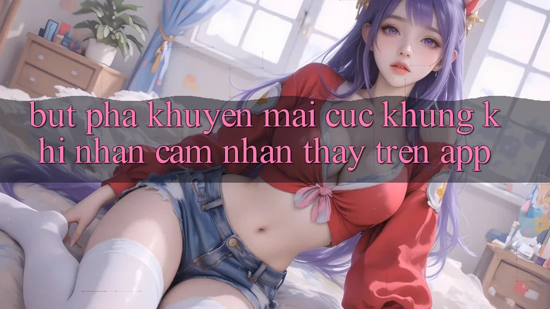 Bứt Phá Khuyến Mãi Cực Khủng Khi Nhận cảm nhận thấy Trên App Bứt Phá Khuyến Mãi Cực Khủng Khi Nhận cảm nhận thấy Trên App