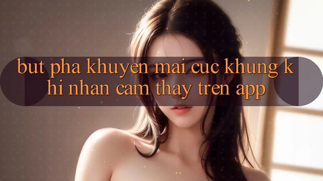 Bứt Phá Khuyến Mãi Cực Khủng Khi Nhận cảm thấy Trên App