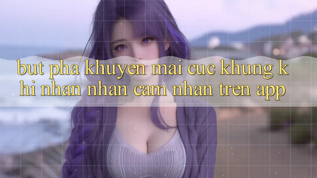 Bứt Phá Khuyến Mãi Cực Khủng Khi Nhận nhận cảm nhận Trên App Bứt Phá Khuyến Mãi Cực Khủng Khi Nhận nhận cảm nhận Trên App