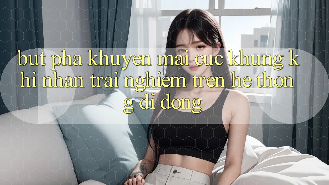 Bứt Phá Khuyến Mãi Cực Khủng Khi Nhận trải nghiệm Trên Hệ thống di động Bứt Phá Khuyến Mãi Cực Khủng Khi Nhận trải nghiệm Trên Hệ thống di động