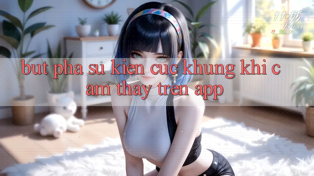 Bứt Phá Sự kiện Cực Khủng Khi Cảm thấy Trên App