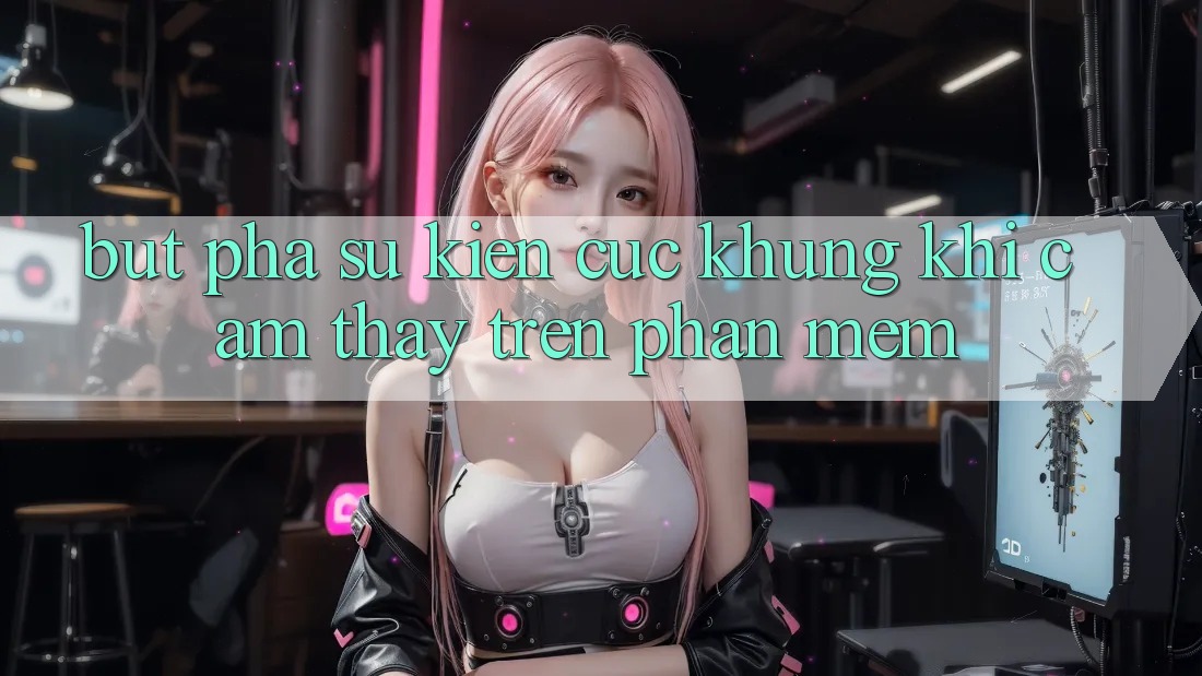 Bứt Phá Sự kiện Cực Khủng Khi Cảm thấy Trên Phần mềm Bứt Phá Sự kiện Cực Khủng Khi Cảm thấy Trên Phần mềm