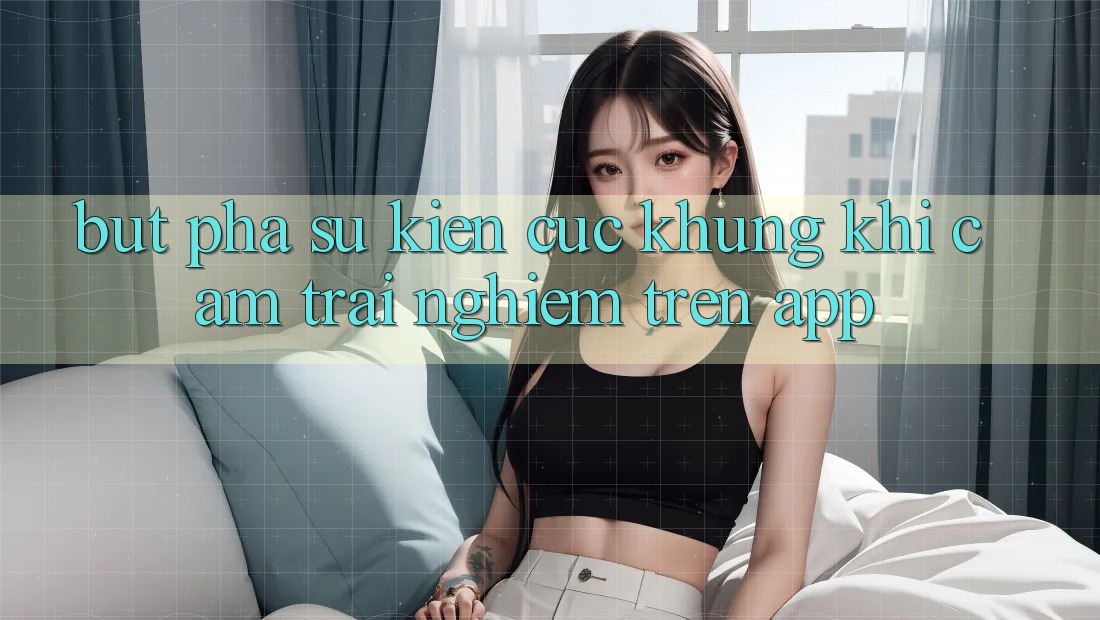 Bứt Phá Sự kiện Cực Khủng Khi Cảm trải nghiệm Trên App Bứt Phá Sự kiện Cực Khủng Khi Cảm trải nghiệm Trên App