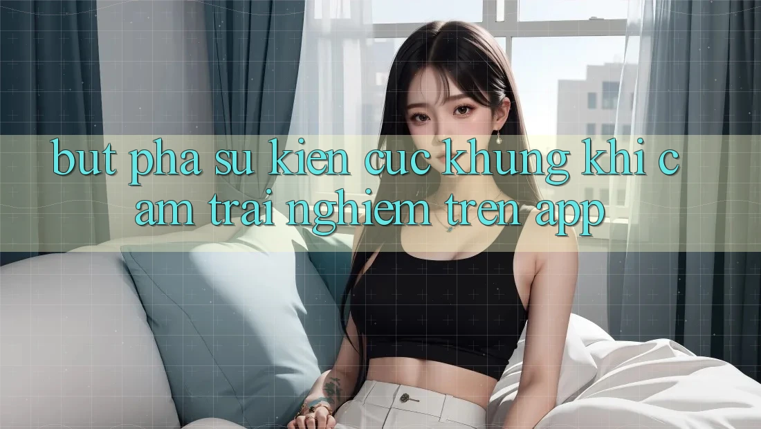 Bứt Phá Sự kiện Cực Khủng Khi Cảm trải nghiệm Trên App Bứt Phá Sự kiện Cực Khủng Khi Cảm trải nghiệm Trên App