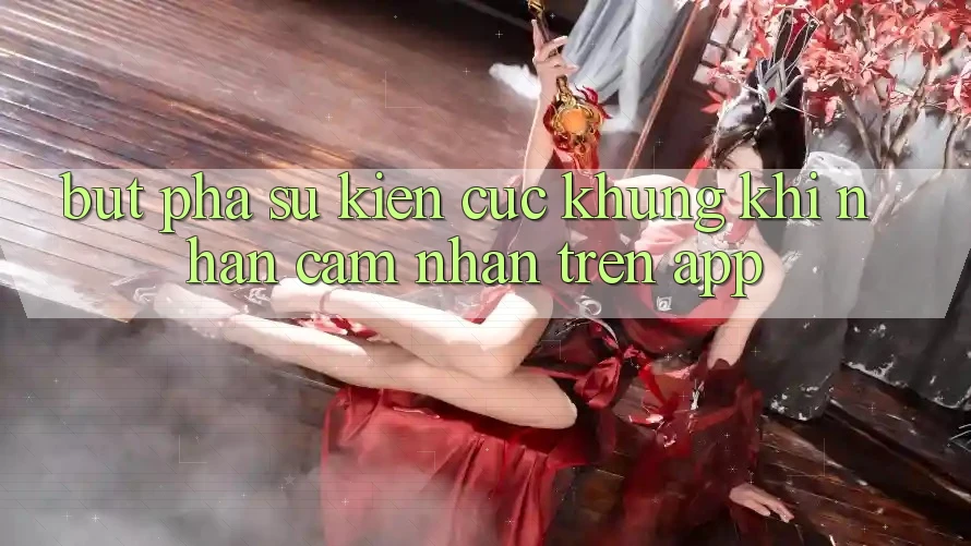 Bứt Phá Sự kiện Cực Khủng Khi Nhận cảm nhận Trên App Bứt Phá Sự kiện Cực Khủng Khi Nhận cảm nhận Trên App