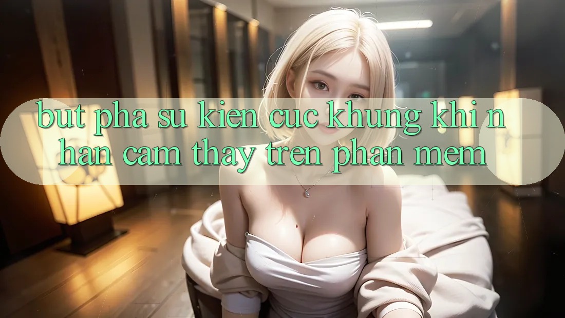Bứt Phá Sự kiện Cực Khủng Khi Nhận cảm thấy Trên Phần mềm Bứt Phá Sự kiện Cực Khủng Khi Nhận cảm thấy Trên Phần mềm