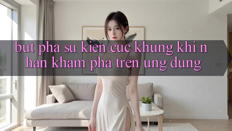 Bứt Phá Sự kiện Cực Khủng Khi Nhận khám phá Trên Ứng dụng Bứt Phá Sự kiện Cực Khủng Khi Nhận khám phá Trên Ứng dụng