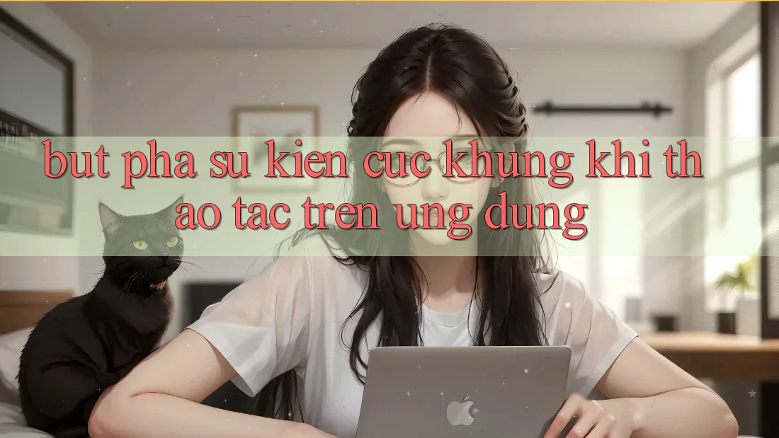 Bứt Phá Sự kiện Cực Khủng Khi Thao tác Trên Ứng dụng Bứt Phá Sự kiện Cực Khủng Khi Thao tác Trên Ứng dụng
